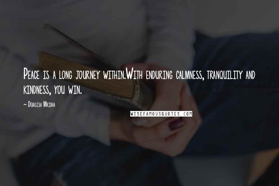 Debasish Mridha Quotes: Peace is a long journey within.With enduring calmness, tranquility and kindness, you win.