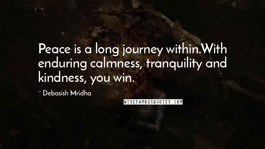 Debasish Mridha Quotes: Peace is a long journey within.With enduring calmness, tranquility and kindness, you win.