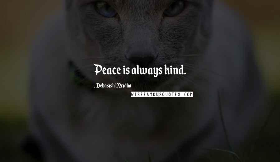 Debasish Mridha Quotes: Peace is always kind.
