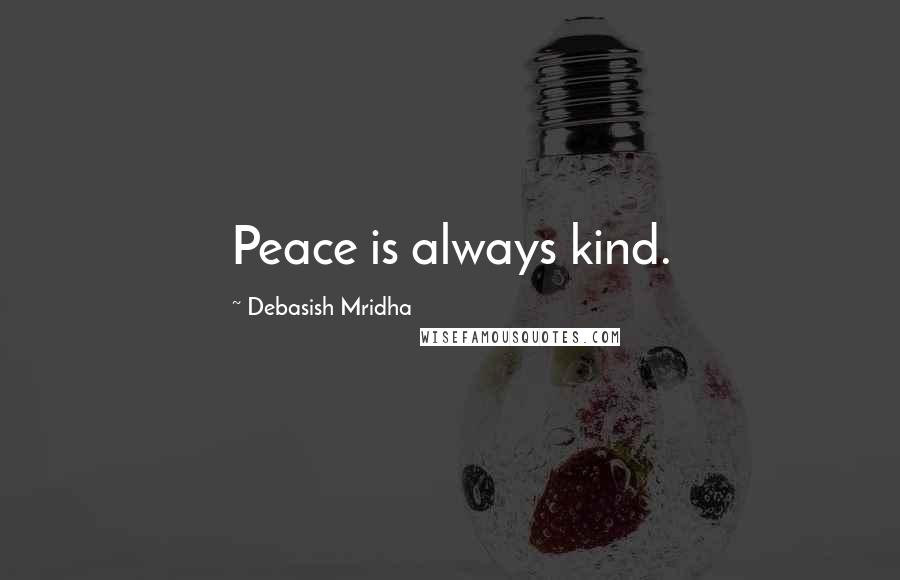 Debasish Mridha Quotes: Peace is always kind.