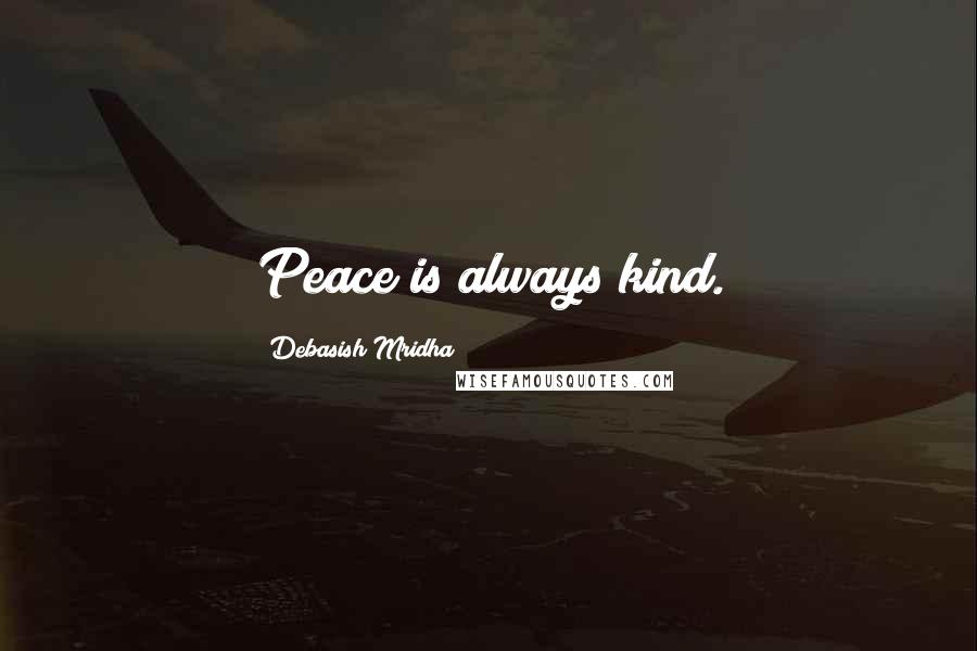 Debasish Mridha Quotes: Peace is always kind.