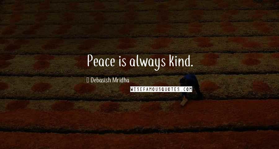 Debasish Mridha Quotes: Peace is always kind.