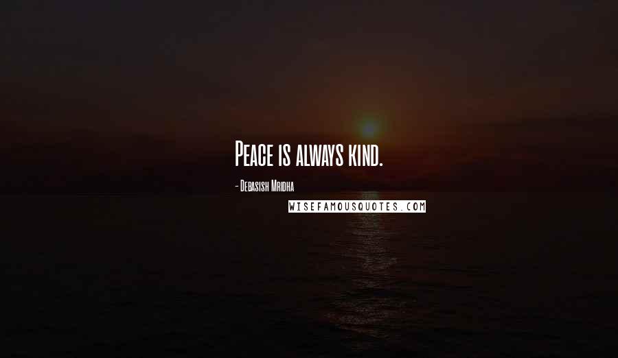 Debasish Mridha Quotes: Peace is always kind.