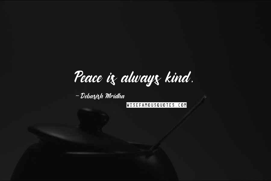 Debasish Mridha Quotes: Peace is always kind.