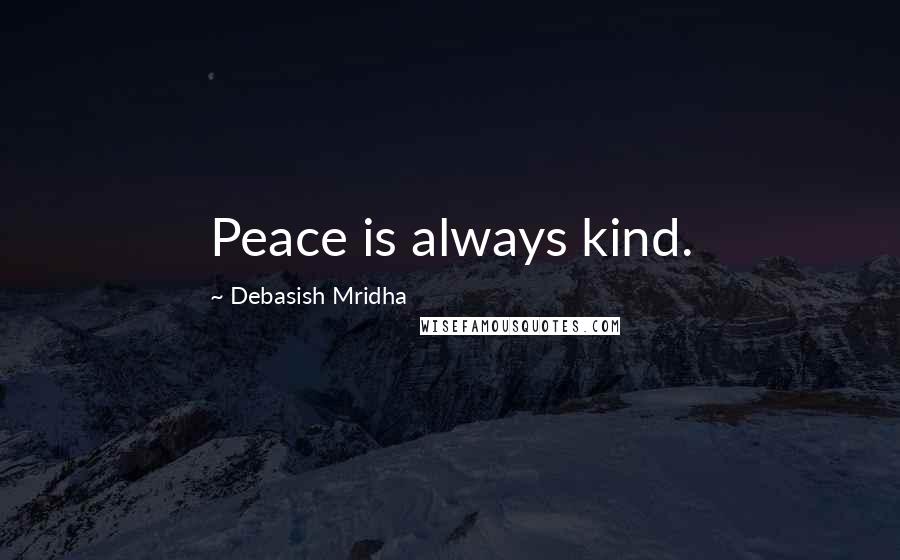 Debasish Mridha Quotes: Peace is always kind.