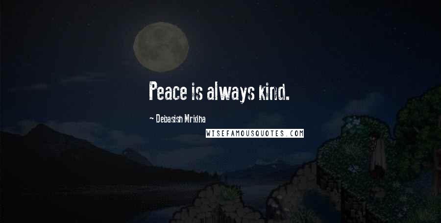 Debasish Mridha Quotes: Peace is always kind.