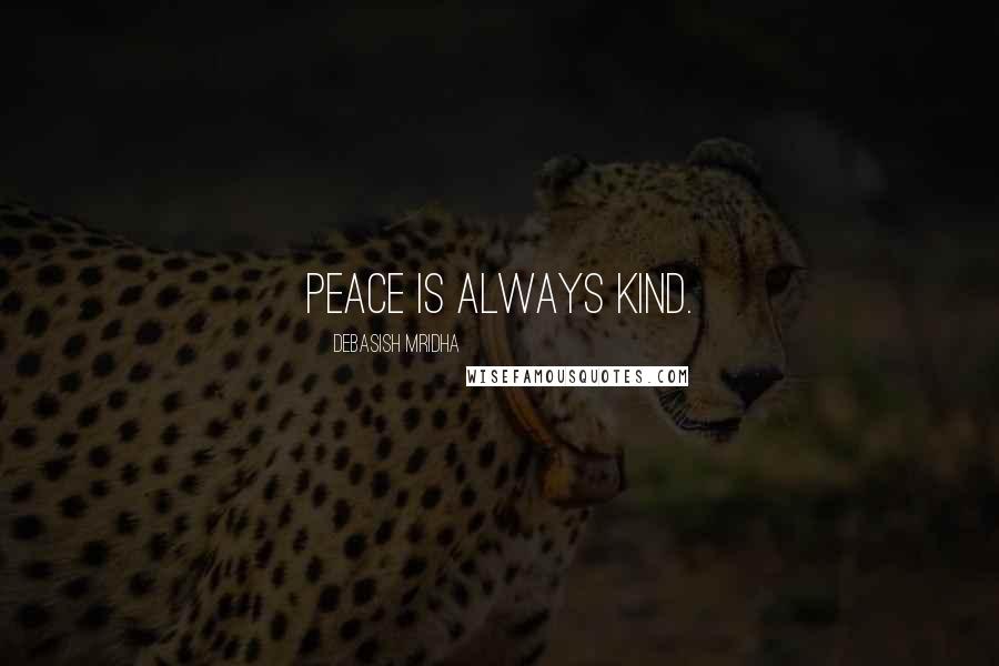 Debasish Mridha Quotes: Peace is always kind.