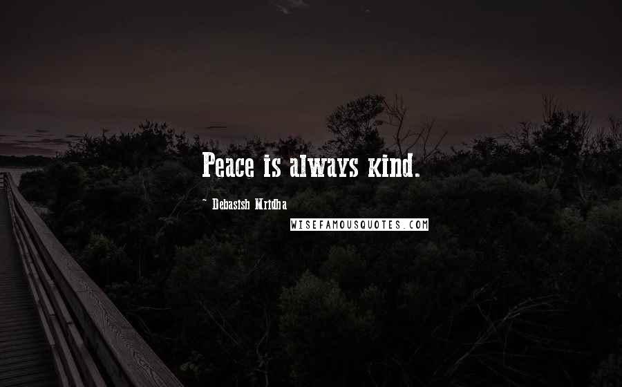 Debasish Mridha Quotes: Peace is always kind.