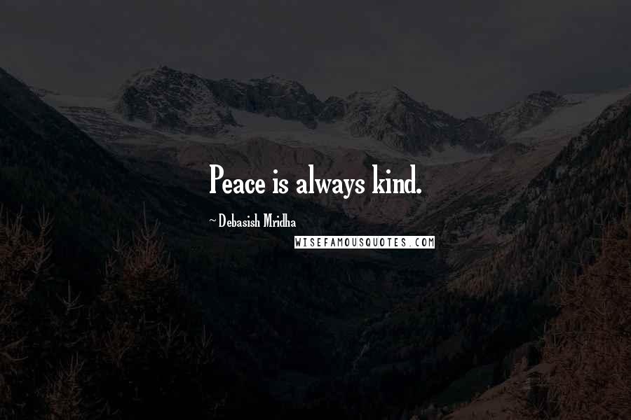 Debasish Mridha Quotes: Peace is always kind.