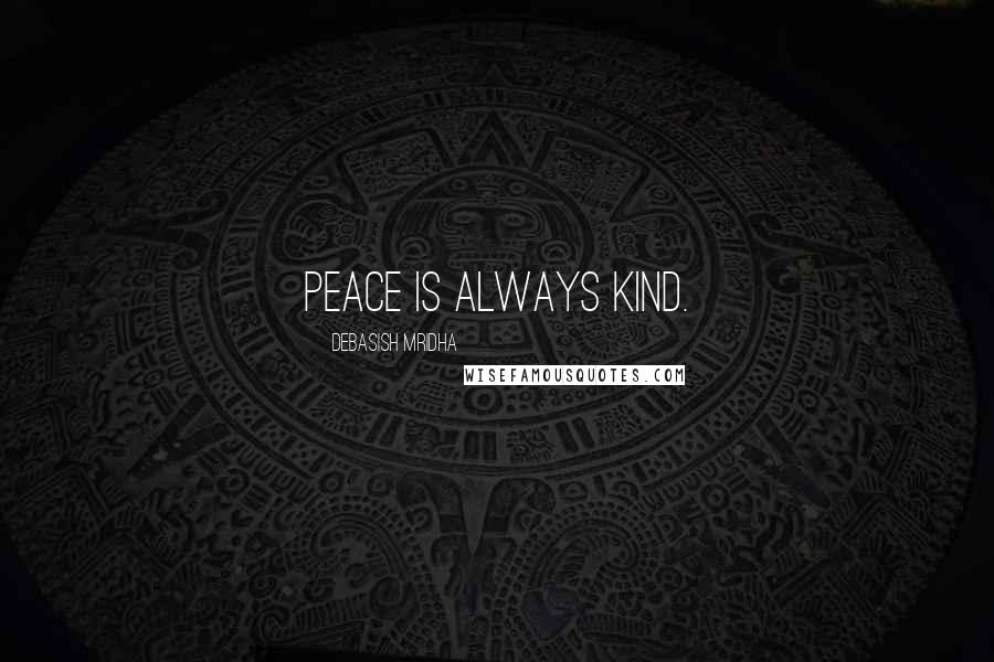 Debasish Mridha Quotes: Peace is always kind.