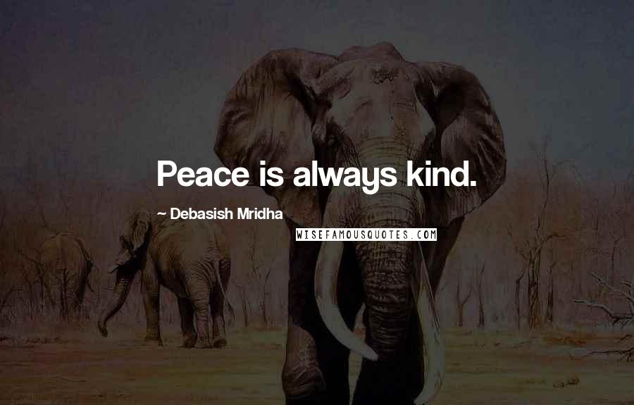 Debasish Mridha Quotes: Peace is always kind.