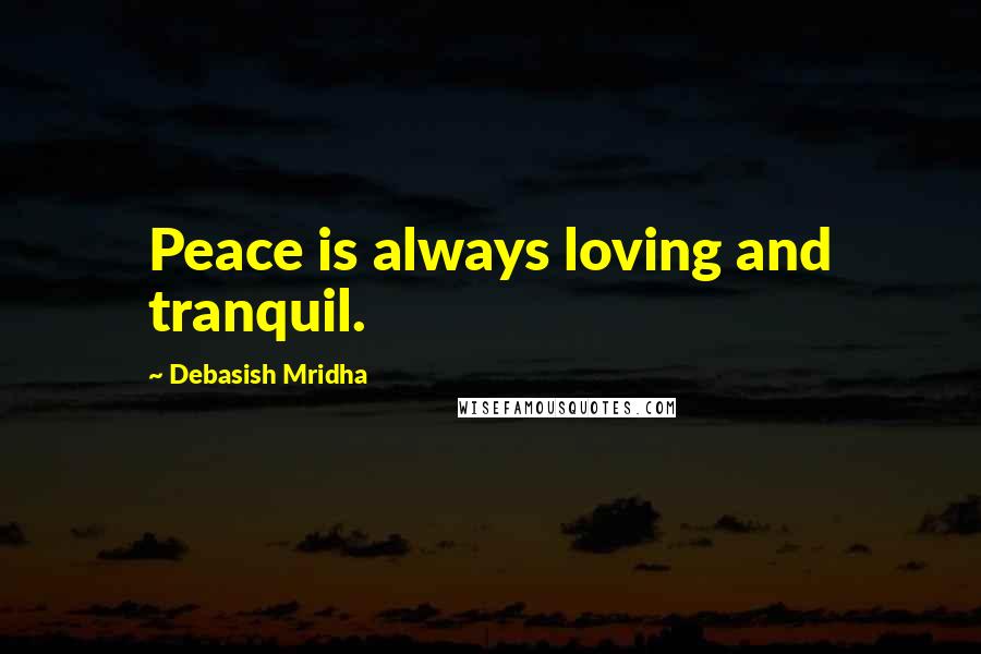 Debasish Mridha Quotes: Peace is always loving and tranquil.