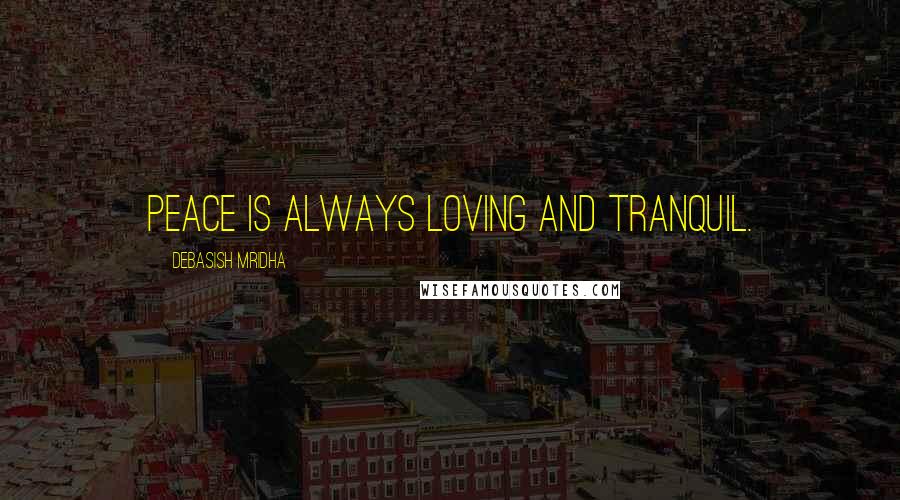 Debasish Mridha Quotes: Peace is always loving and tranquil.