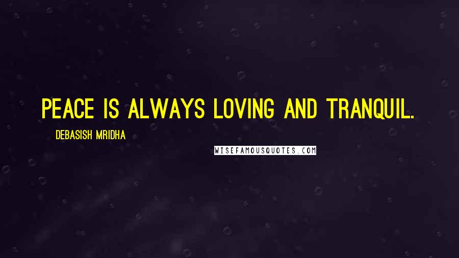 Debasish Mridha Quotes: Peace is always loving and tranquil.