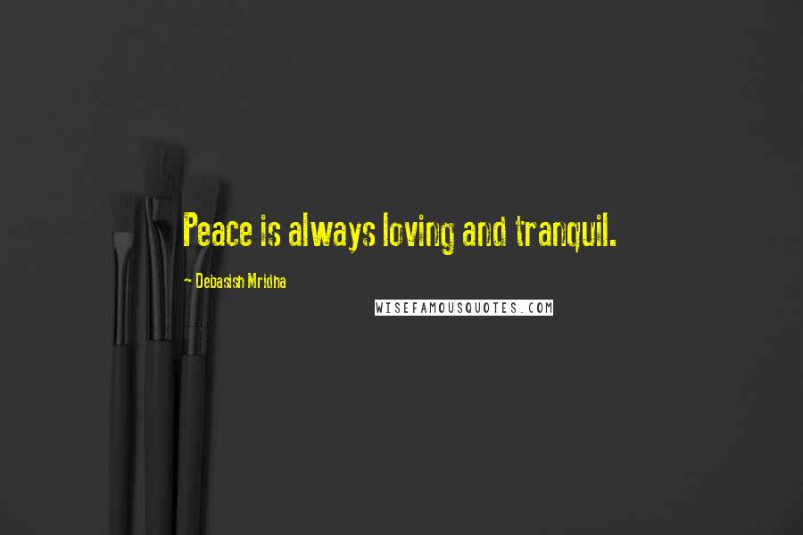 Debasish Mridha Quotes: Peace is always loving and tranquil.