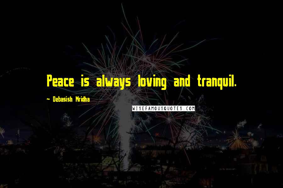 Debasish Mridha Quotes: Peace is always loving and tranquil.