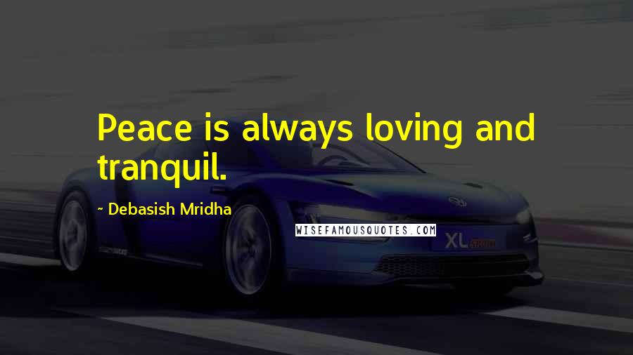 Debasish Mridha Quotes: Peace is always loving and tranquil.