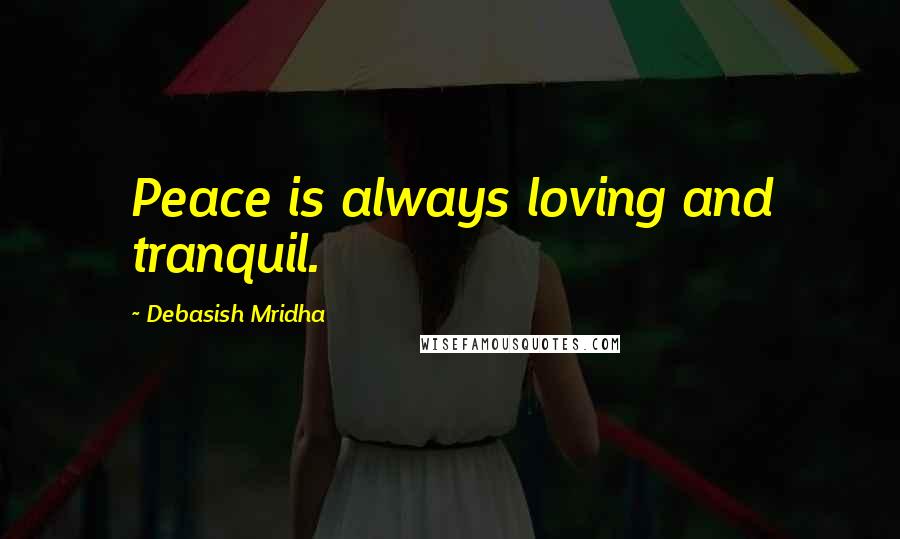 Debasish Mridha Quotes: Peace is always loving and tranquil.