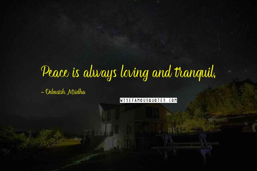 Debasish Mridha Quotes: Peace is always loving and tranquil.