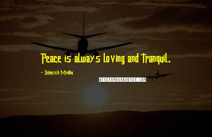 Debasish Mridha Quotes: Peace is always loving and tranquil.