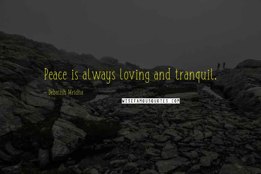 Debasish Mridha Quotes: Peace is always loving and tranquil.