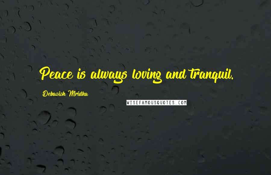 Debasish Mridha Quotes: Peace is always loving and tranquil.