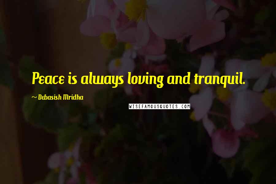 Debasish Mridha Quotes: Peace is always loving and tranquil.