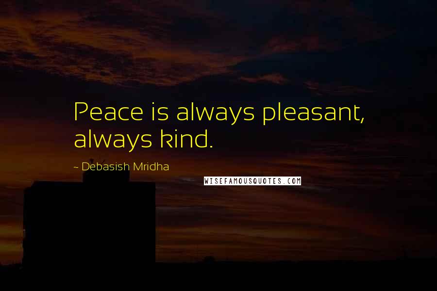 Debasish Mridha Quotes: Peace is always pleasant, always kind.