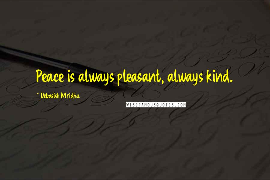 Debasish Mridha Quotes: Peace is always pleasant, always kind.