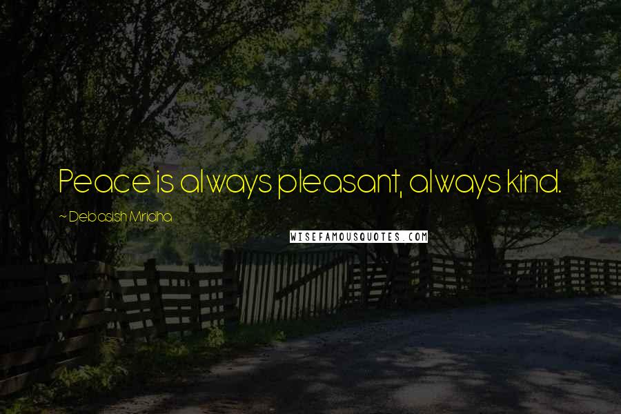 Debasish Mridha Quotes: Peace is always pleasant, always kind.