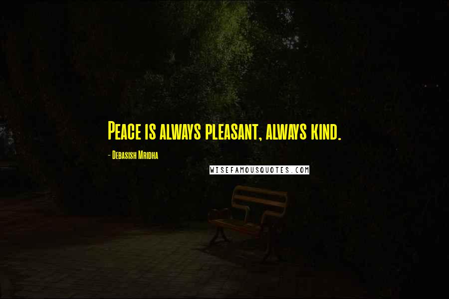 Debasish Mridha Quotes: Peace is always pleasant, always kind.