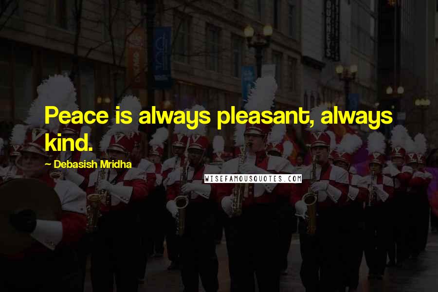 Debasish Mridha Quotes: Peace is always pleasant, always kind.