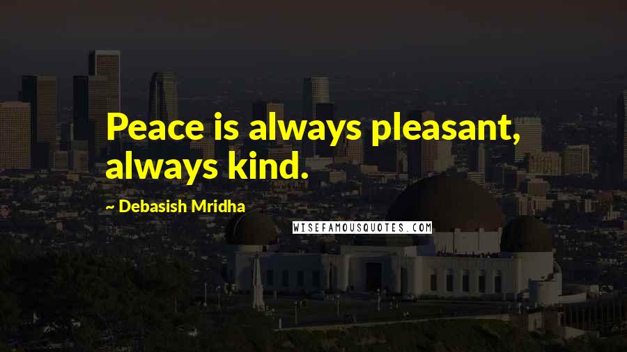 Debasish Mridha Quotes: Peace is always pleasant, always kind.