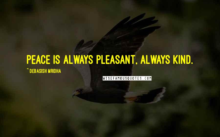 Debasish Mridha Quotes: Peace is always pleasant, always kind.