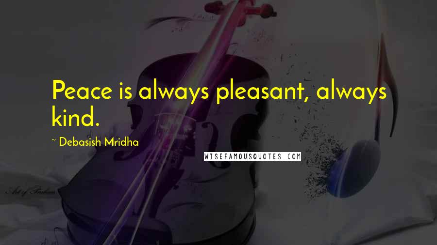 Debasish Mridha Quotes: Peace is always pleasant, always kind.
