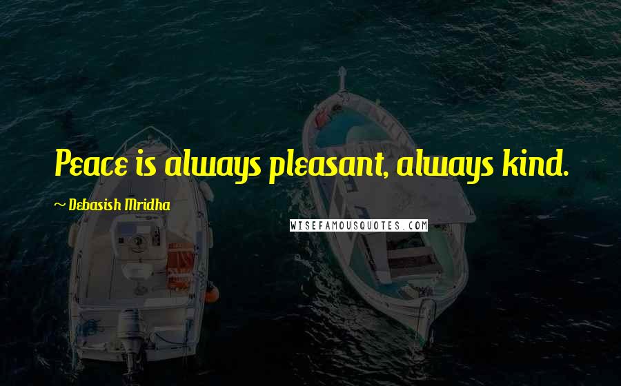Debasish Mridha Quotes: Peace is always pleasant, always kind.