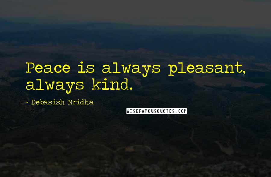 Debasish Mridha Quotes: Peace is always pleasant, always kind.