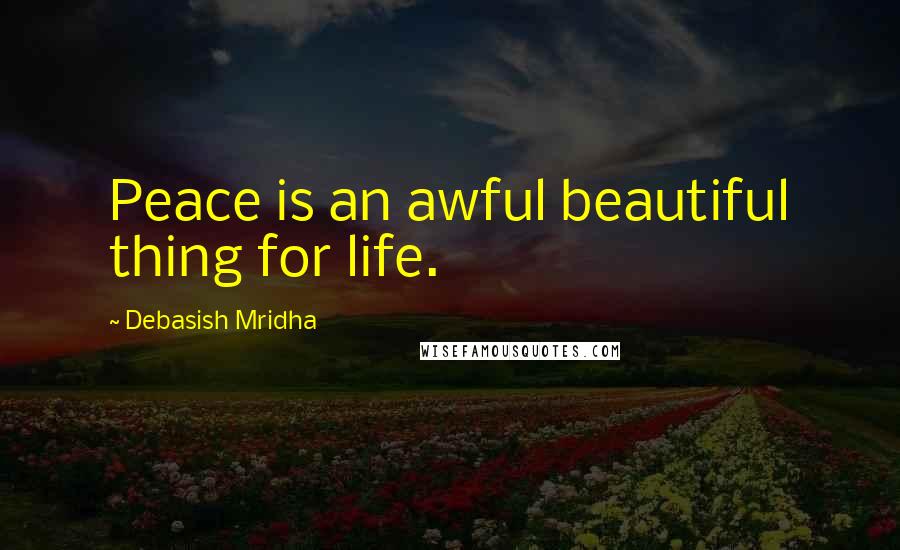Debasish Mridha Quotes: Peace is an awful beautiful thing for life.