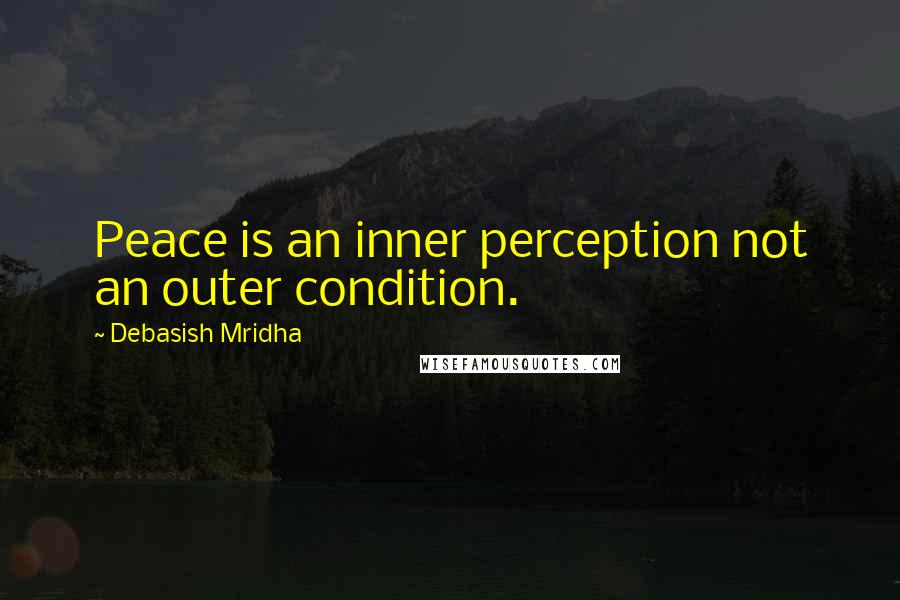 Debasish Mridha Quotes: Peace is an inner perception not an outer condition.