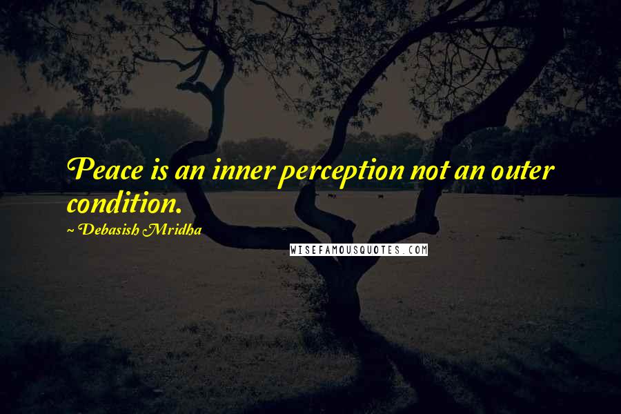 Debasish Mridha Quotes: Peace is an inner perception not an outer condition.