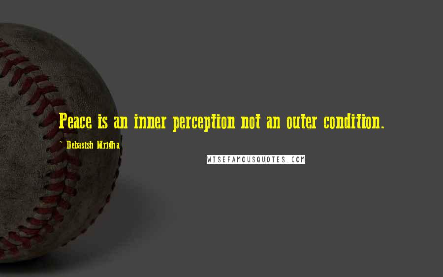 Debasish Mridha Quotes: Peace is an inner perception not an outer condition.