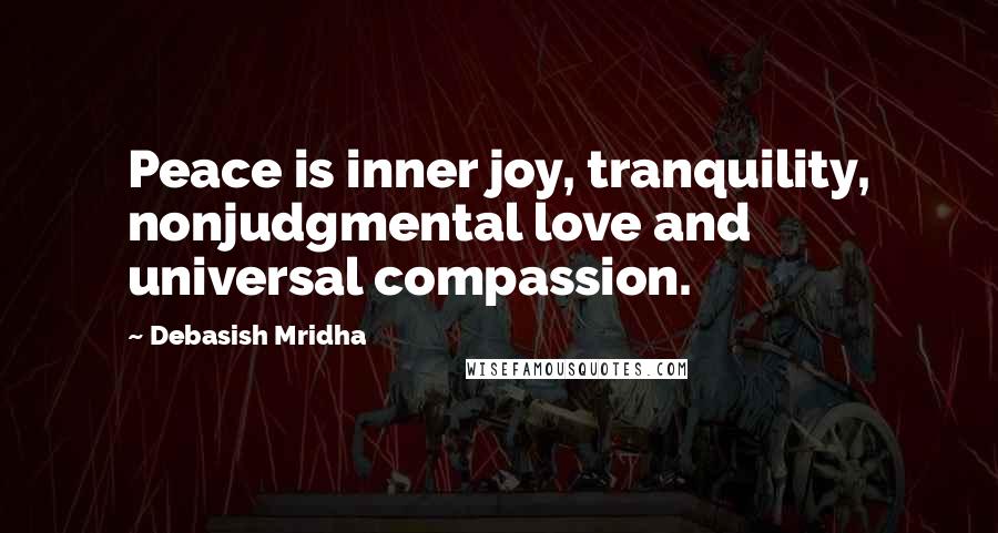 Debasish Mridha Quotes: Peace is inner joy, tranquility, nonjudgmental love and universal compassion.