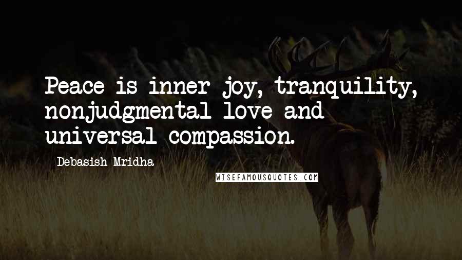 Debasish Mridha Quotes: Peace is inner joy, tranquility, nonjudgmental love and universal compassion.