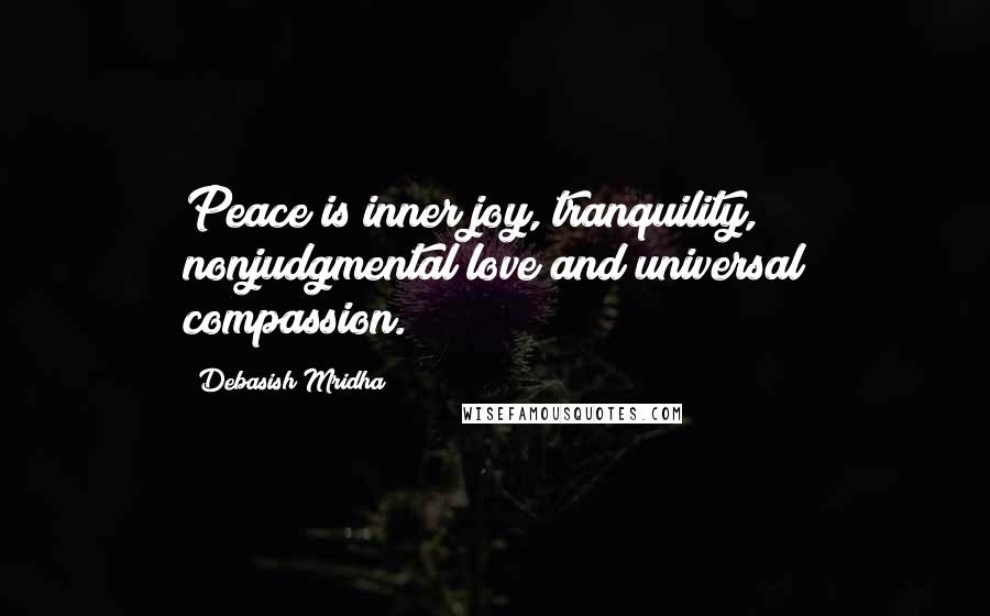 Debasish Mridha Quotes: Peace is inner joy, tranquility, nonjudgmental love and universal compassion.