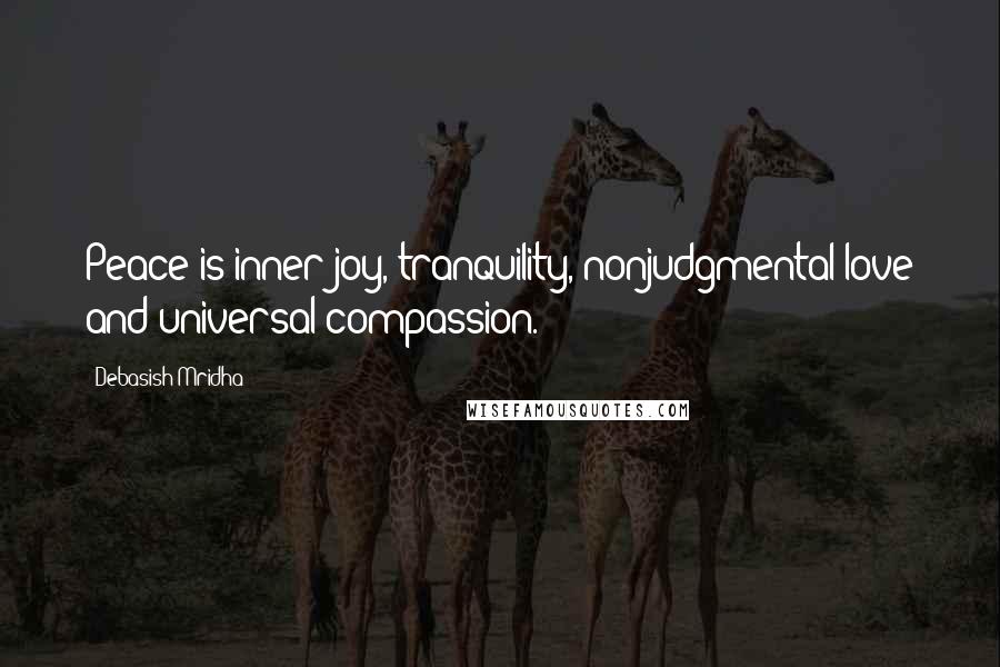 Debasish Mridha Quotes: Peace is inner joy, tranquility, nonjudgmental love and universal compassion.