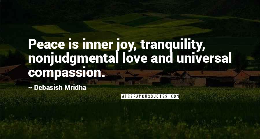 Debasish Mridha Quotes: Peace is inner joy, tranquility, nonjudgmental love and universal compassion.