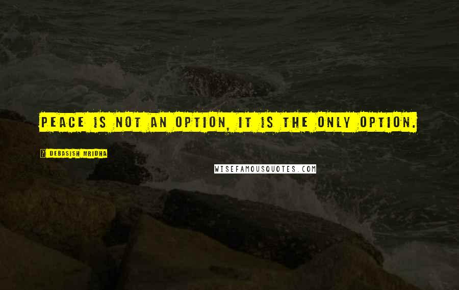 Debasish Mridha Quotes: Peace is not an option, it is the only option.