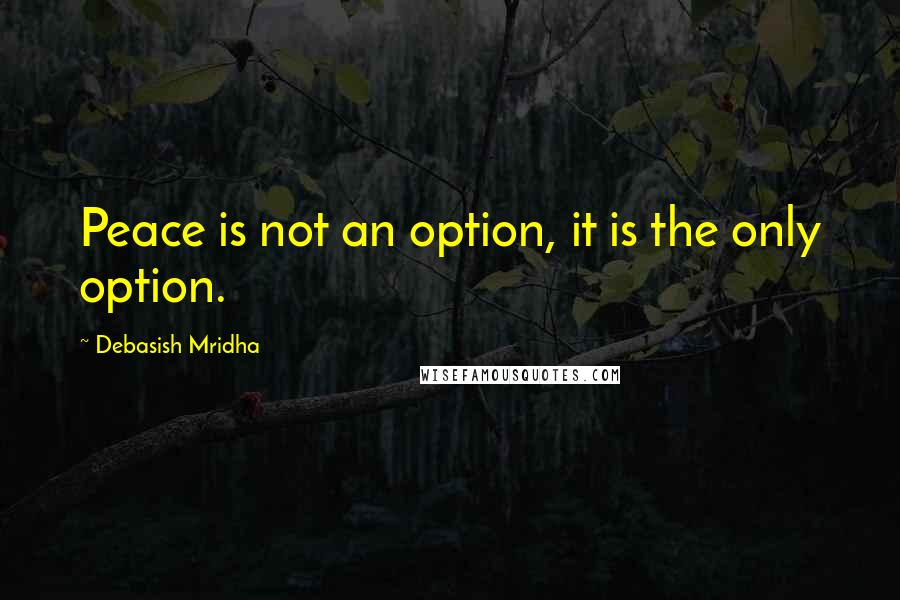 Debasish Mridha Quotes: Peace is not an option, it is the only option.