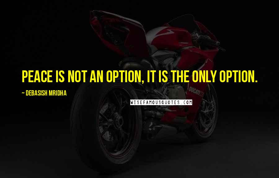 Debasish Mridha Quotes: Peace is not an option, it is the only option.