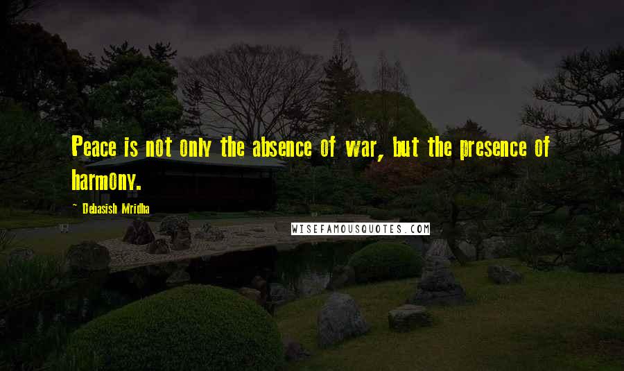 Debasish Mridha Quotes: Peace is not only the absence of war, but the presence of harmony.